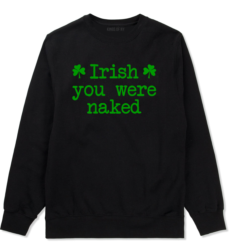 Irish You Were Naked Shamrock Funny St Patricks Day Mens Crewneck Sweatshirt Black