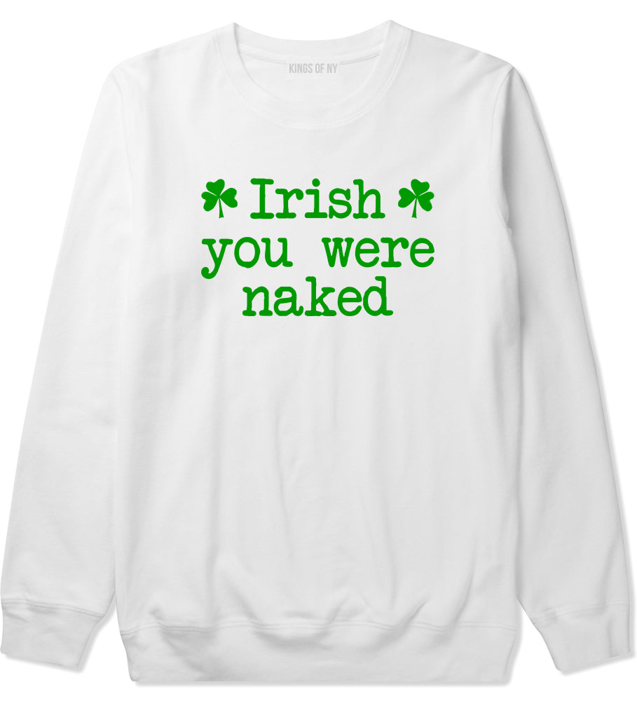 Irish You Were Naked Shamrock Funny St Patricks Day Mens Crewneck Sweatshirt White