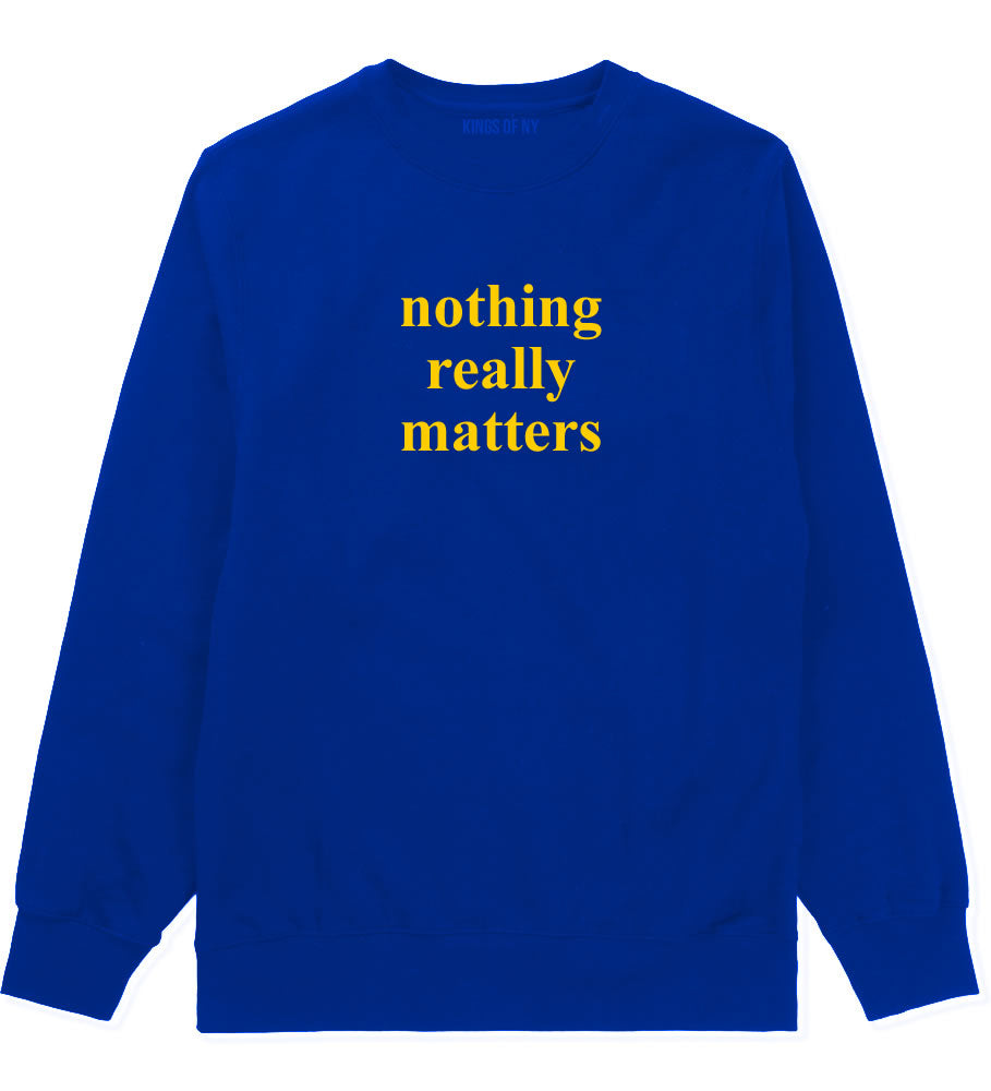 Nothing Really Matters Mens Crewneck Sweatshirt Royal Blue By Kings Of NY