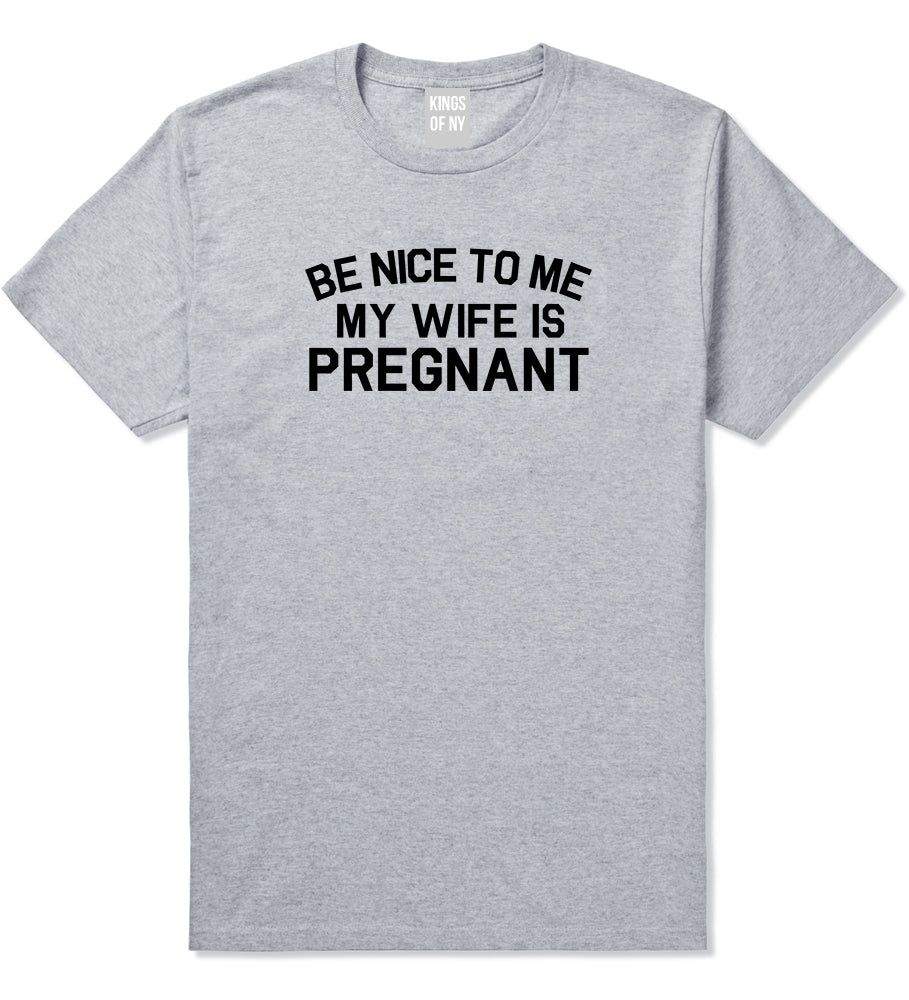 Be Nice To Me My Wife Is Pregnant Mens T Shirt Grey