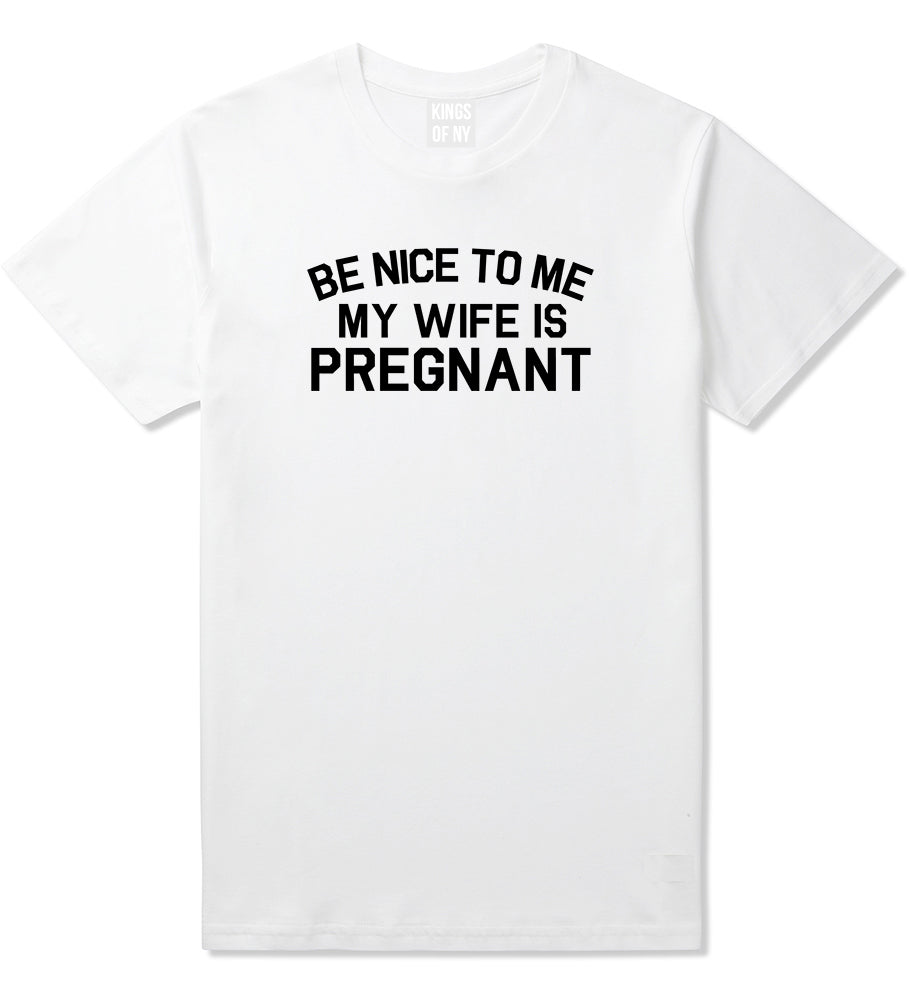 Be Nice To Me My Wife Is Pregnant Mens T Shirt White