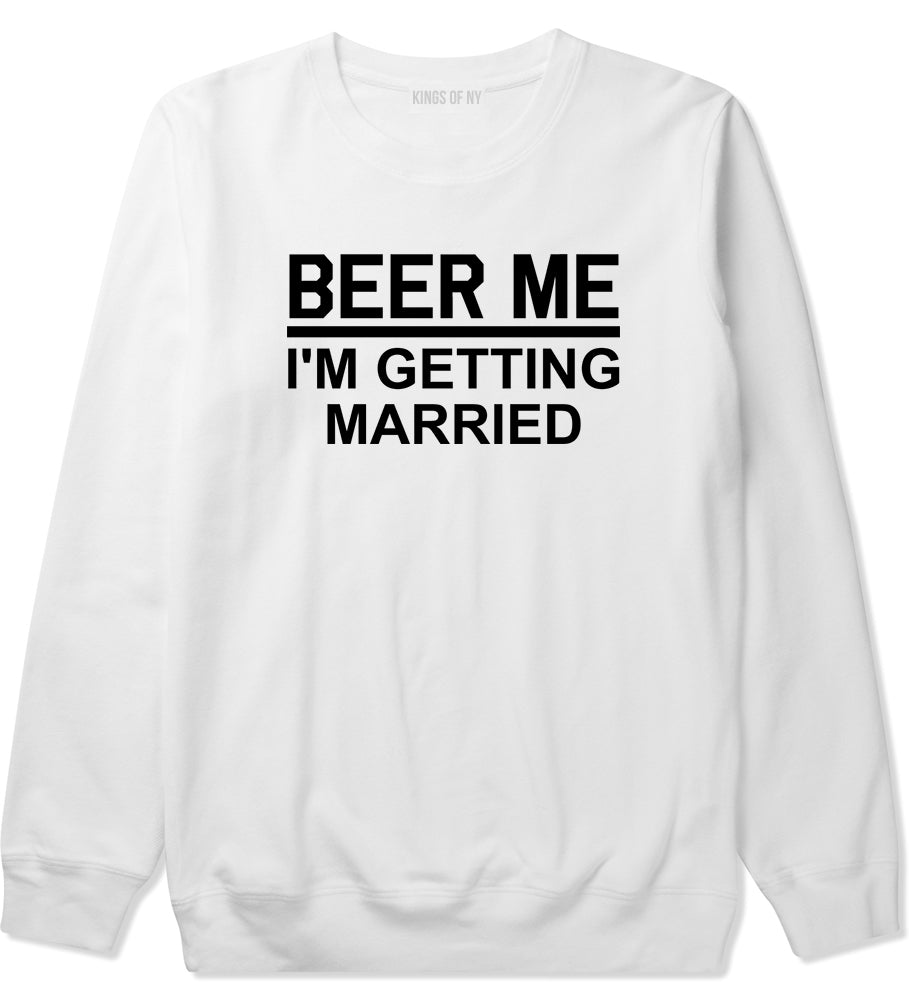 Beer Me Im Getting Married Groom Funny Bachelor Party Mens Crewneck Sweatshirt White