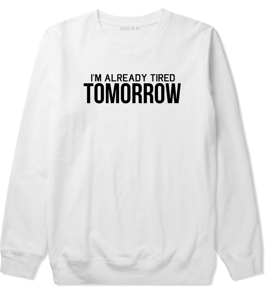 Im Already Tired Tomorrow Funny Sarcastic Mens Crewneck Sweatshirt White