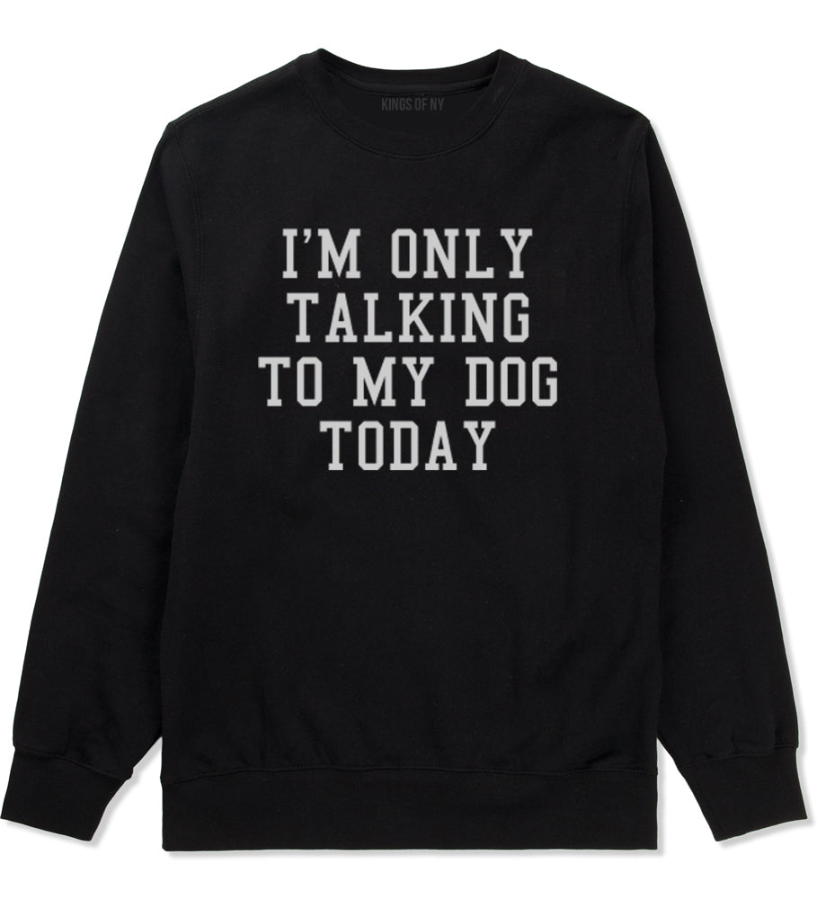 Im Only Talking To My Dog Today Mens Crewneck Sweatshirt Black