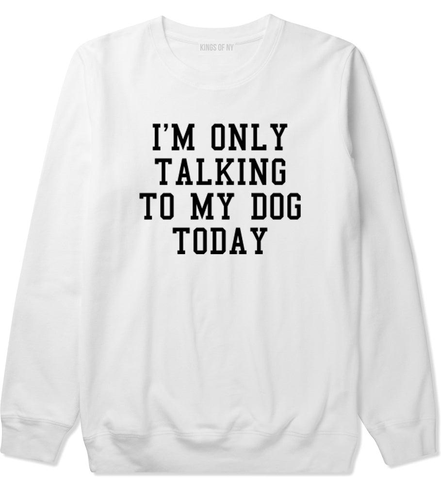 Im Only Talking To My Dog Today Mens Crewneck Sweatshirt White