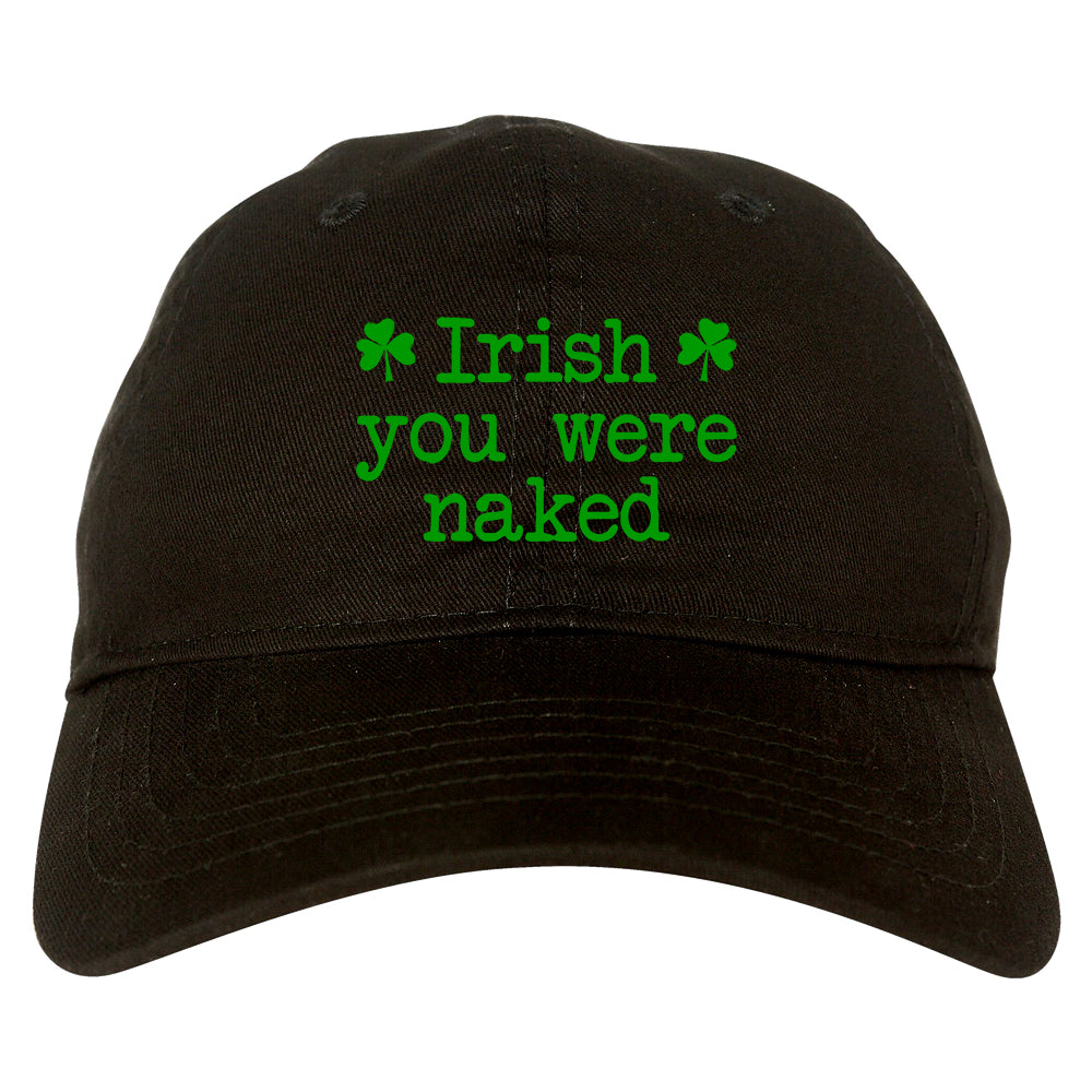 Irish You Were Naked Shamrock Funny St Patricks Day Mens Dad Hat Black