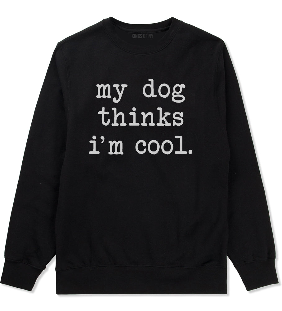 My Dog Thinks Im Cool Funny Pet Mens Crewneck Sweatshirt Black