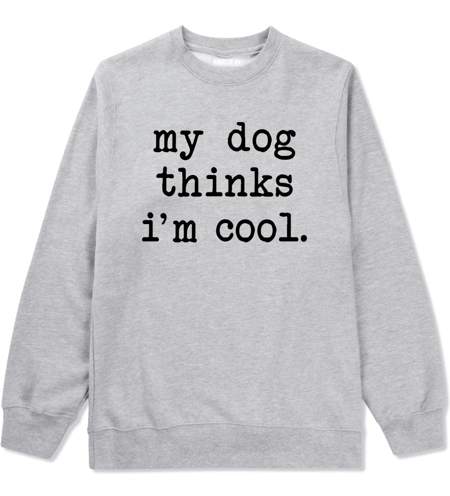 My Dog Thinks Im Cool Funny Pet Mens Crewneck Sweatshirt Grey