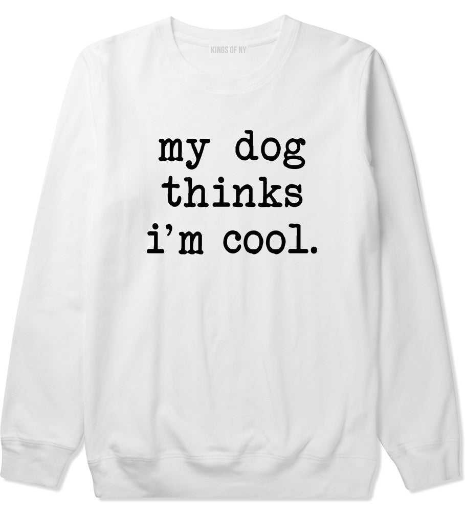 My Dog Thinks Im Cool Funny Pet Mens Crewneck Sweatshirt White