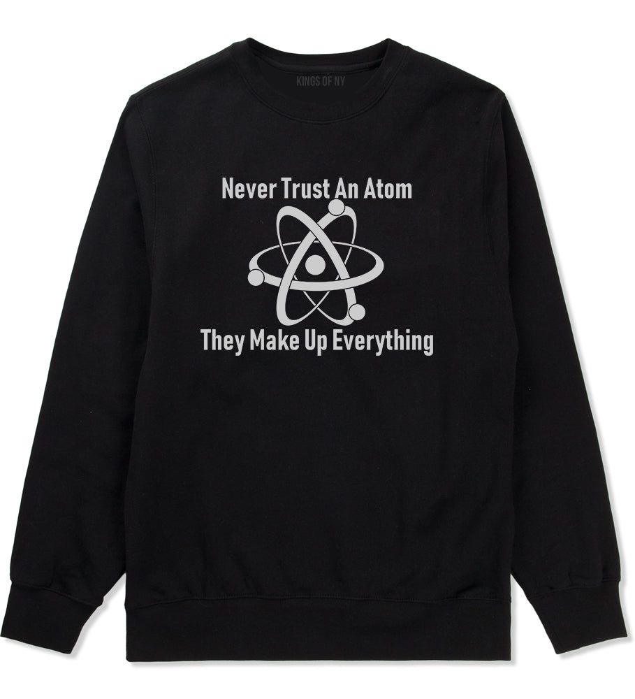 Never Trust An Atom They Make Up Everything Funny Mens Crewneck Sweatshirt Black