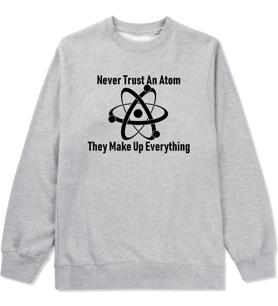 Never Trust An Atom They Make Up Everything Funny Mens Crewneck Sweatshirt Grey