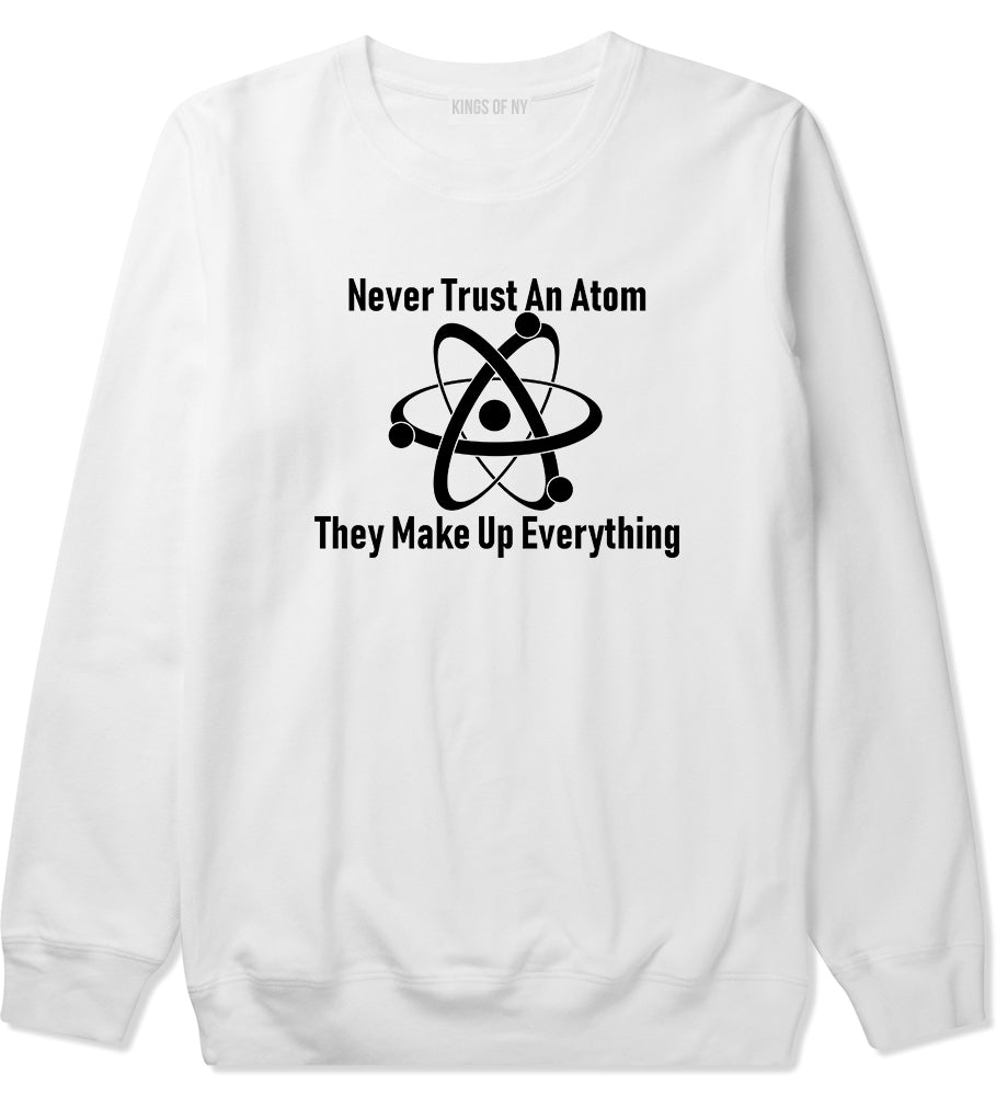 Never Trust An Atom They Make Up Everything Funny Mens Crewneck Sweatshirt White