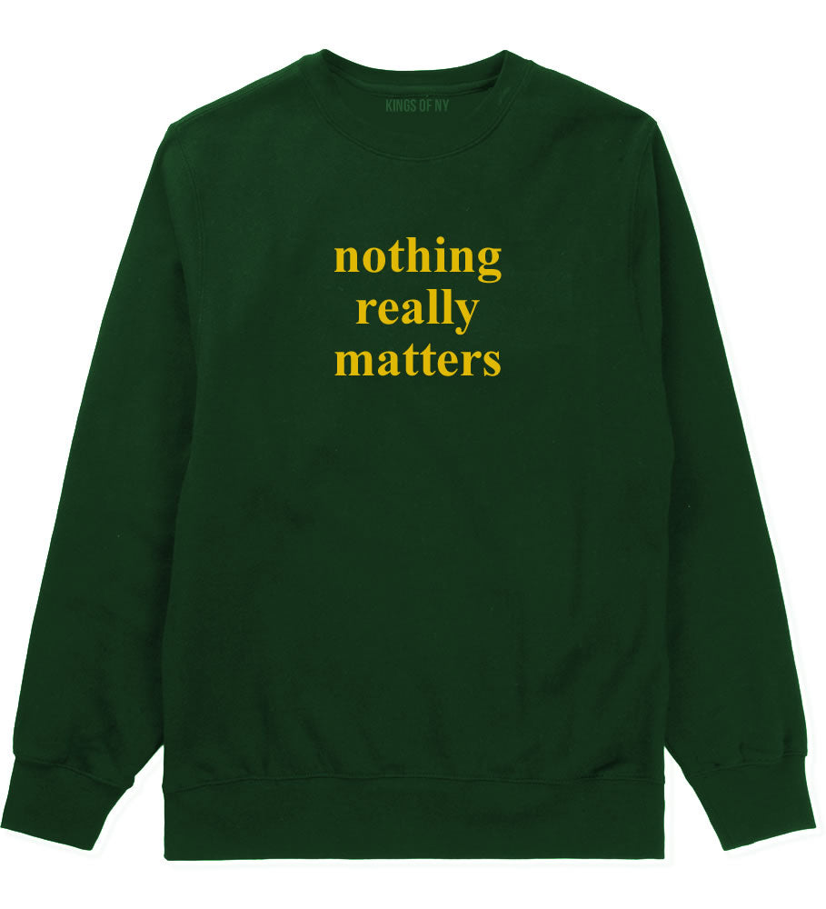 Nothing Really Matters Mens Crewneck Sweatshirt Forest Green By Kings Of NY