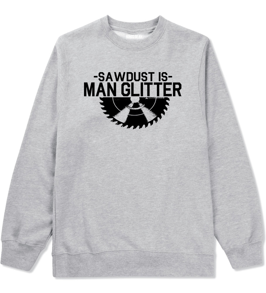 Sawdust Is Man Glitter WoodWorking Mens Crewneck Sweatshirt Grey