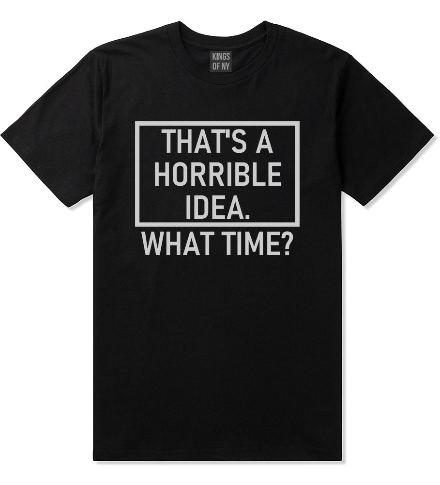 Thats A Horrible Idea What Time Funny Mens T-Shirt Black