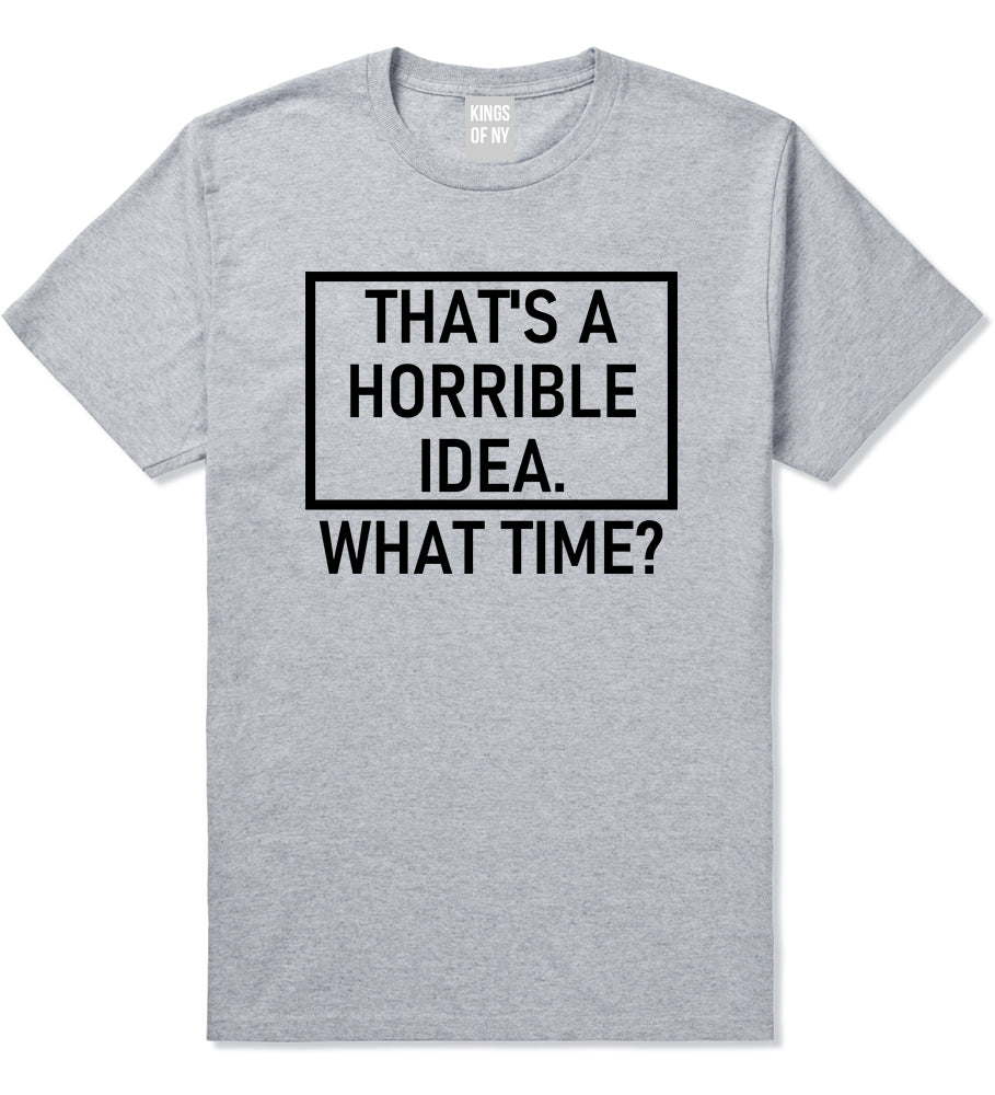 Thats A Horrible Idea What Time Funny Mens T-Shirt Grey