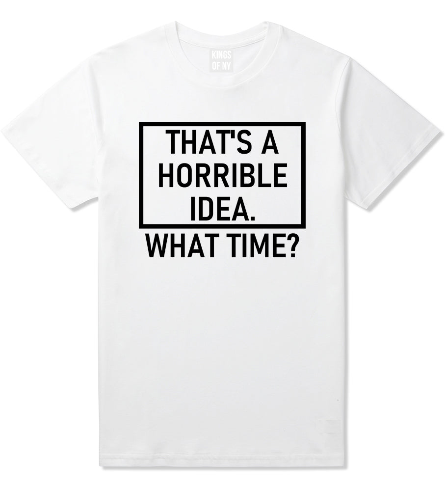 Thats A Horrible Idea What Time Funny Mens T-Shirt White
