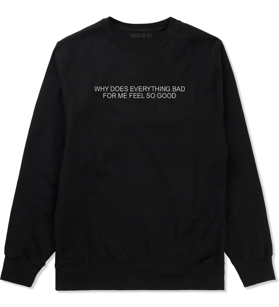 Why Does Everything Bad For Me Feel So Good Mens Crewneck Sweatshirt Black