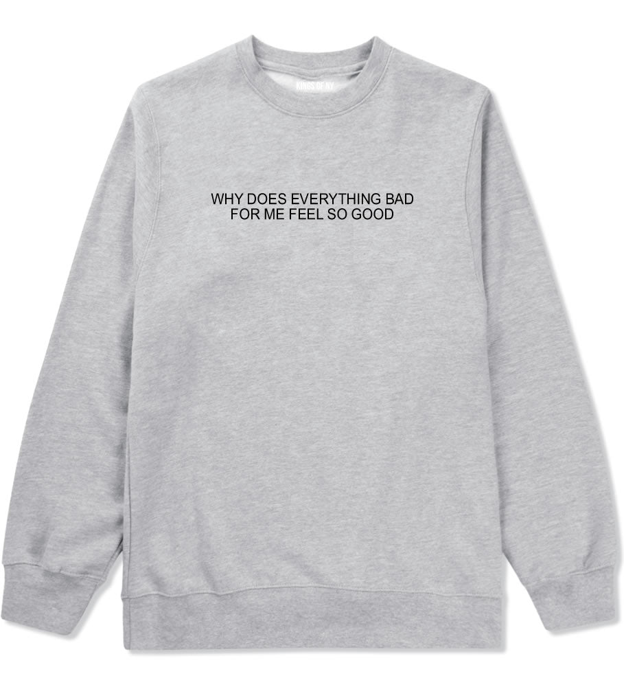 Why Does Everything Bad For Me Feel So Good Mens Crewneck Sweatshirt Grey