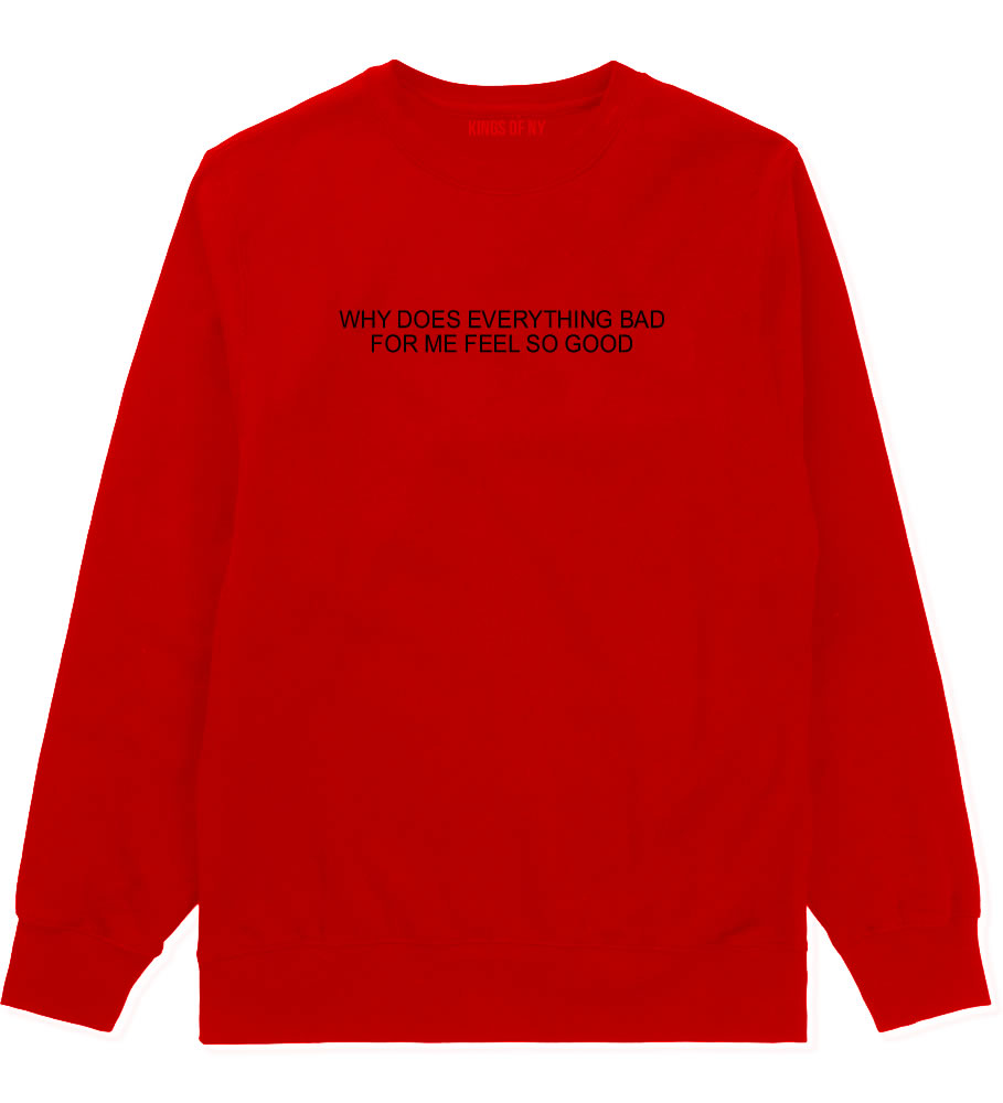 Why Does Everything Bad For Me Feel So Good Mens Crewneck Sweatshirt Red