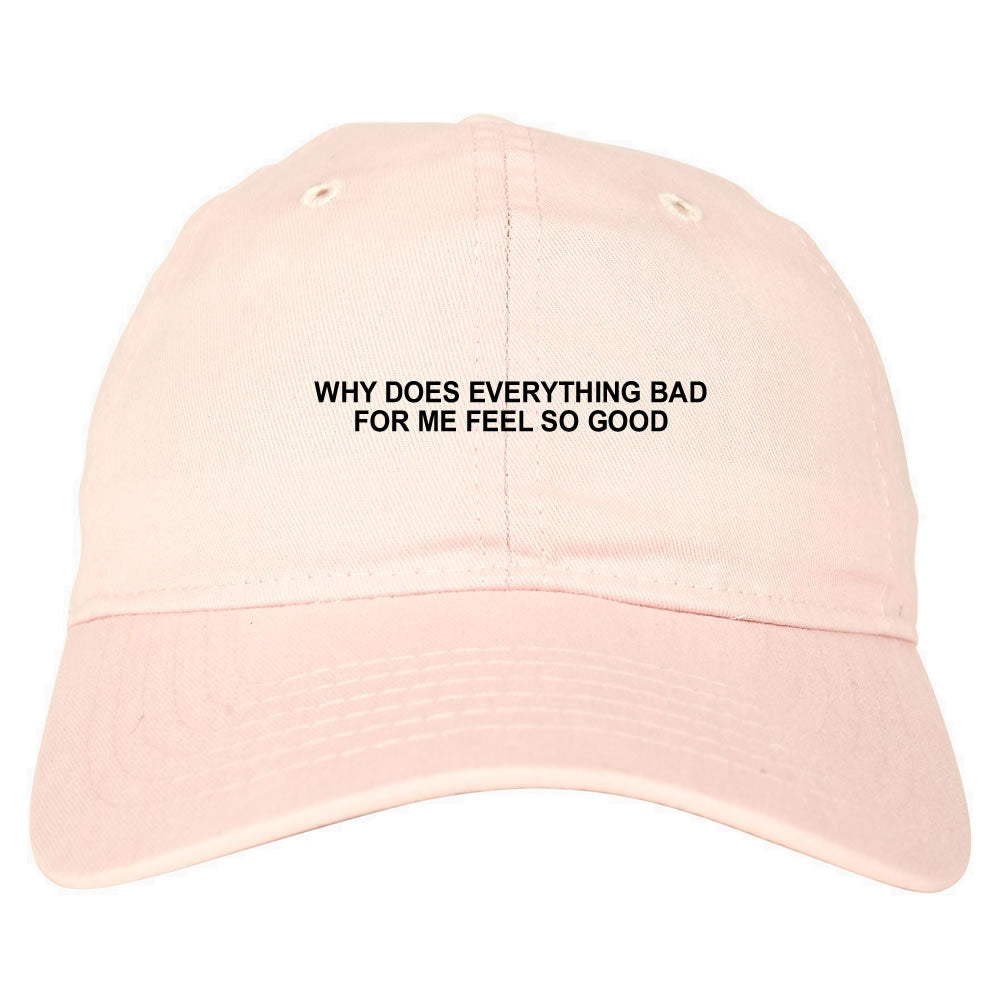 Why Does Everything Bad For Me Feel So Good Mens Dad Hat Baseball Cap Pink