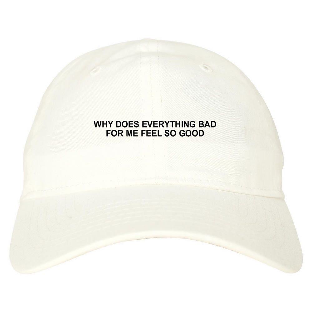 Why Does Everything Bad For Me Feel So Good Mens Dad Hat Baseball Cap White