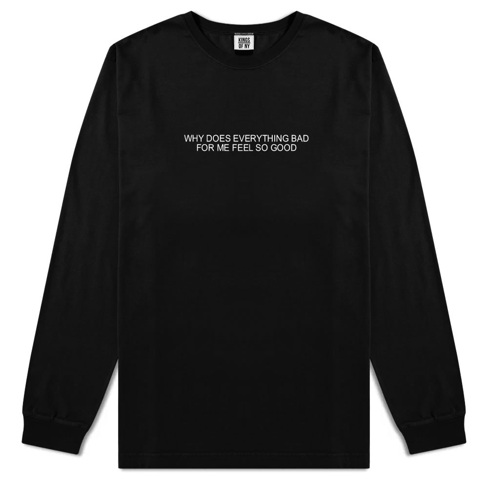 Why Does Everything Bad For Me Feel So Good Mens Long Sleeve T-Shirt Black