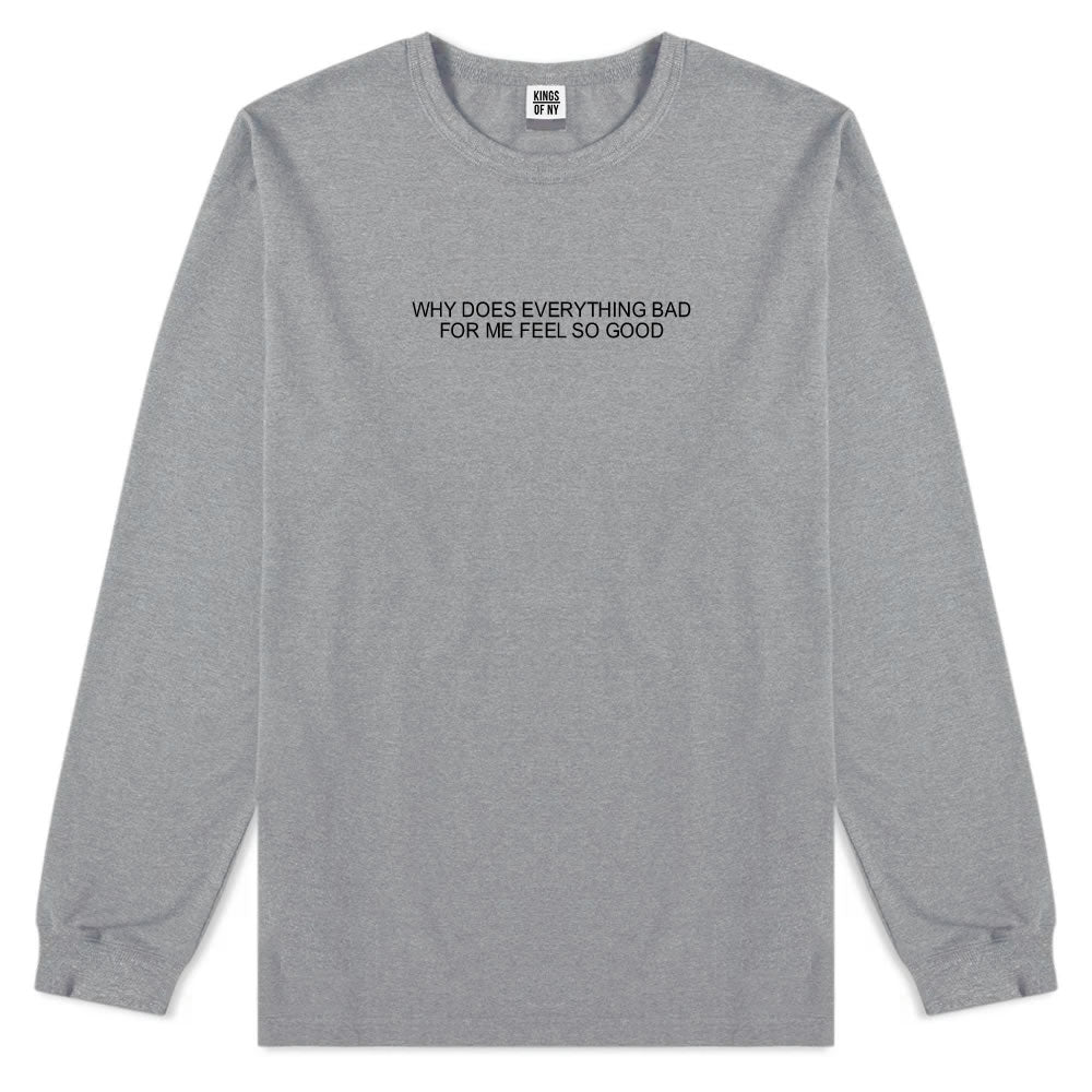 Why Does Everything Bad For Me Feel So Good Mens Long Sleeve T-Shirt Grey