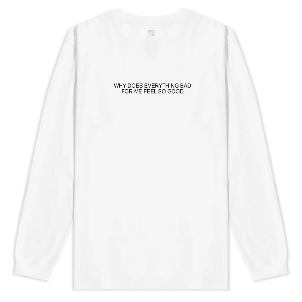 Why Does Everything Bad For Me Feel So Good Mens Long Sleeve T-Shirt White