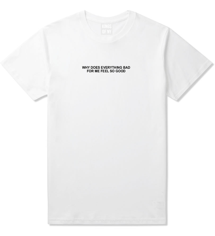 Why Does Everything Bad For Me Feel So Good Mens T-Shirt White